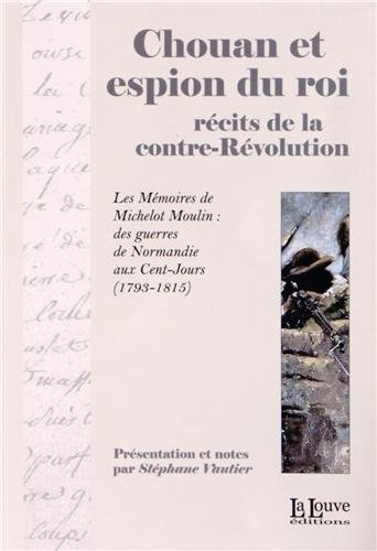 Chouan et espion du roi : récits de la contre-Révolution : les Mémoires de Michelot Moulin, des guer