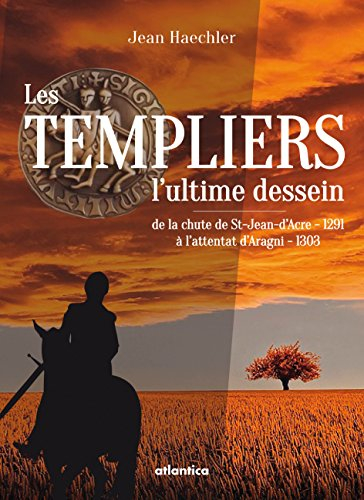 Les Templiers, l'ultime dessein : de la chute de St-Jean-d'Acre (1291) à l'attentat d'Anagni (1303)