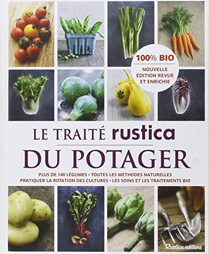 Le traité Rustica du potager : tous les légumes, toutes les méthodes naturelles pour réussir, pratiq