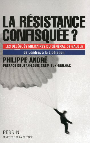La Résistance confisquée ? : les délégués militaires du général de Gaulle : de Londres à la Libérati