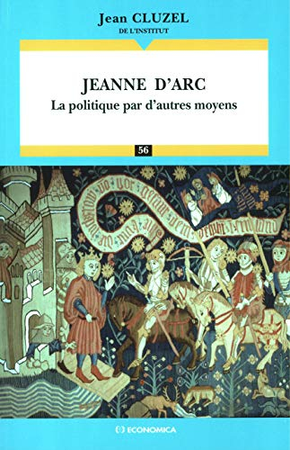 Jeanne d'Arc : la politique par d'autres moyens : essai