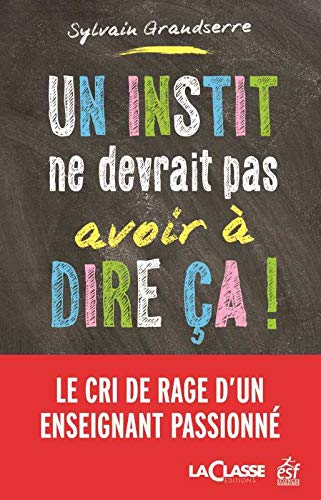 Un instit ne devrait pas avoir à dire ça ! : le cri de rage d'un enseignant passionné