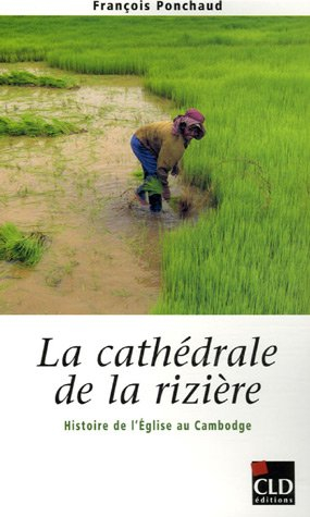 La cathédrale de la rizière : histoire de l'Eglise au Cambodge