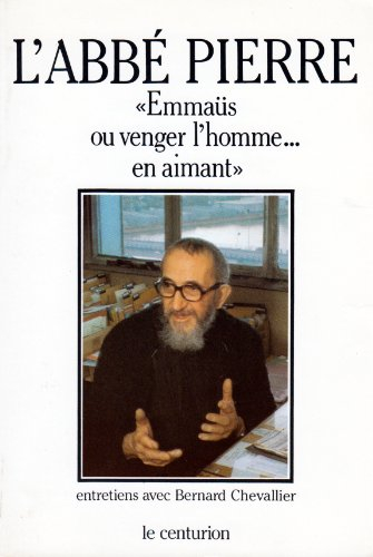 L'Abbé Pierre : Emmaüs ou venger l'homme... en aimant