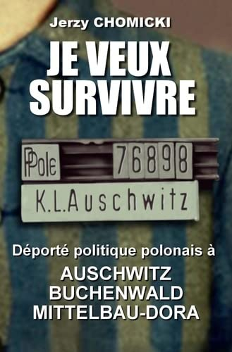 Je veux survivre : Jerzy Chomicki : déporté politique polonais à Auschwitz, Buchenwald, Mittelbau-Do