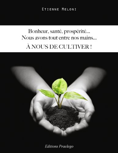 Bonheur, santé, prospérité, nous avons tout entre nos mains...: A nous de cultiver !