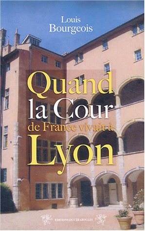 Quand la cour de France vivait à Lyon : (1494-1554)