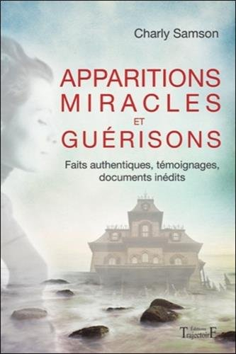 Apparitions, miracles et guérisons : faits authentiques, témoignages, documents inédits