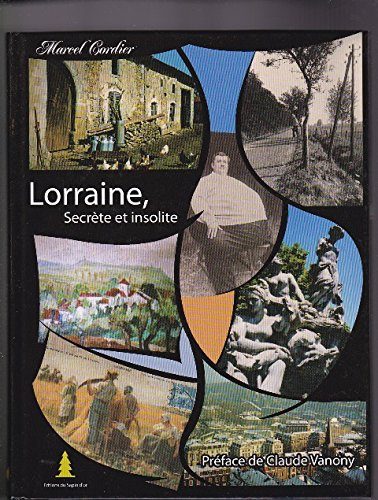 Lorraine, secrète et insolite : des hommes et des lieux