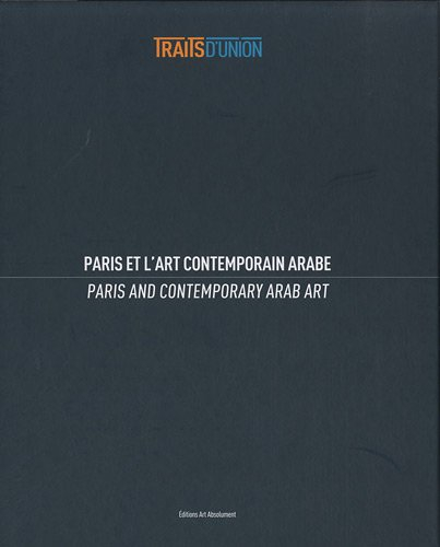 Traits d'union : Paris et l'art contemporain arabe. Paris and contemporary Arab art