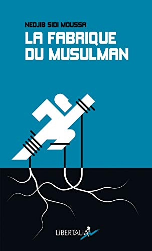 La fabrique du musulman : essai sur la radicalisation et la confessionnalisation de la question soci
