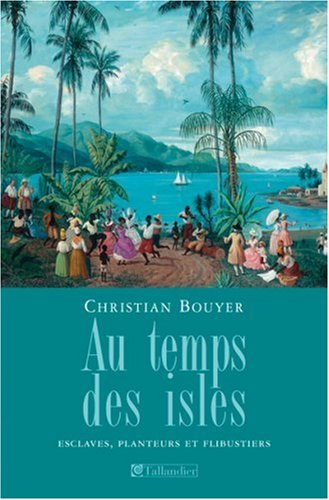 Au temps des isles : les Antilles françaises de Louis XIII à Napoléon III : esclaves, planteurs et f