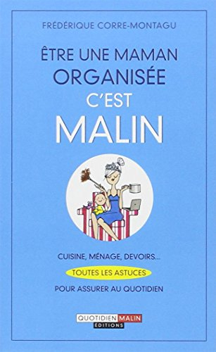 Etre une maman organisée, c'est malin : cuisine, ménage, devoirs... : toutes les astuces pour assure