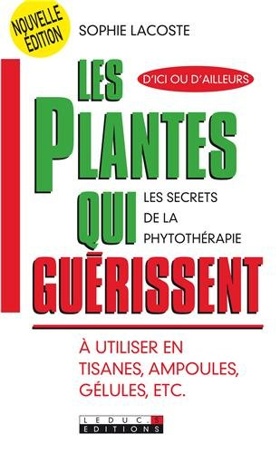 Les plantes qui guérissent : à utiliser en tisanes, ampoules, gélules, etc : les secrets de la phyto