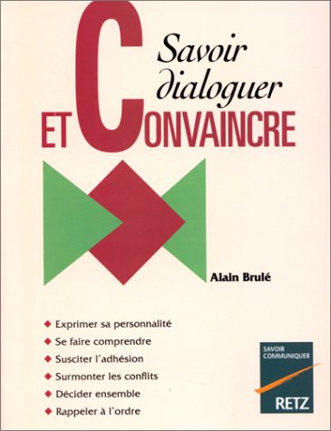 Savoir dialoguer pour convaincre : exprimer sa personnalité, se faire comprendre, susciter l'adhesio