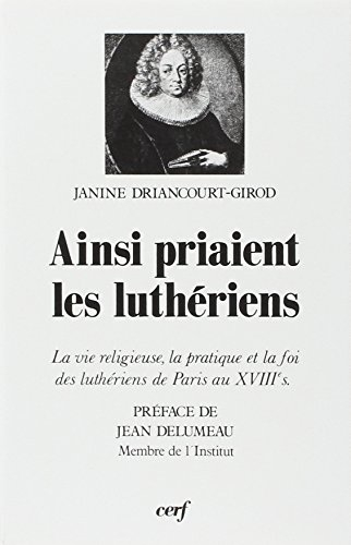 Ainsi priaient les luthériens : la vie religieuse, la pratique et la foi des luthériens de Paris au 