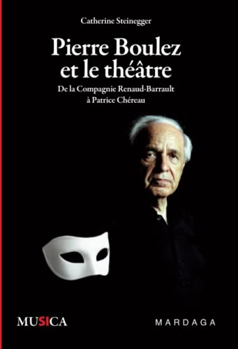 Pierre Boulez et le théâtre : de la Compagnie Renaud-Barrault à Patrice Chéreau