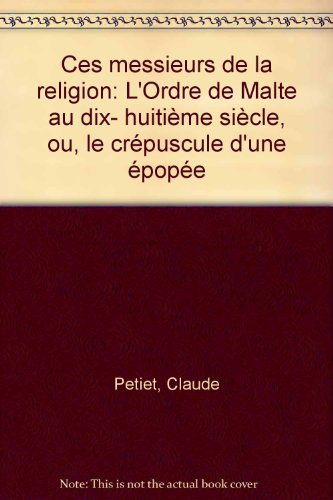 Ces messieurs de la religion : l'ordre de Malte au dix-huitième siècle ou le Crépuscule d'une épopée - Claude Petiet