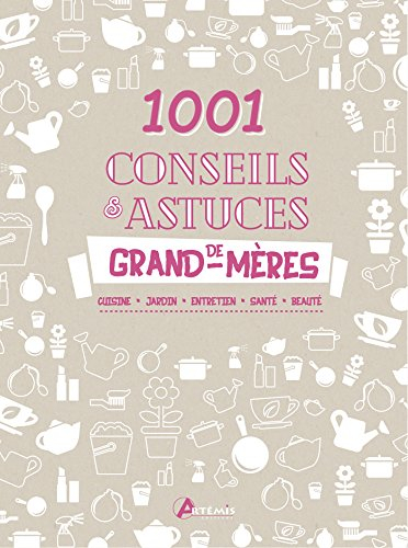 1.001 conseils & astuces de grand-mères : cuisine, jardin, entretien, santé, beauté