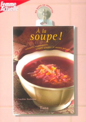 A la soupe ! : veloutés, consommés, soupes glacées et autres potages