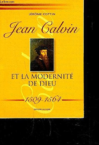 Jean Calvin et la modernité de Dieu : 1509-1564