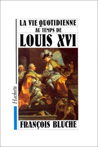 La Vie quotidienne au temps de Louis XVI - François Bluche