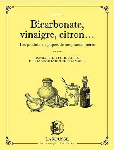 Bicarbonate, vinaigre, citron... : les produits magiques de nos grands-mères : 100 recettes et utili