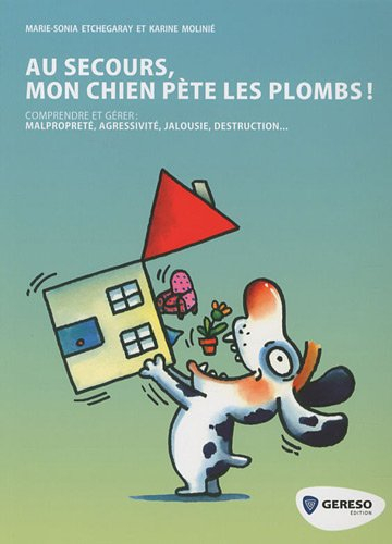 Au secours, mon chien pète les plombs ! : comprendre et gérer malpropreté, agressivité, jalousie, de