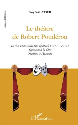Le théâtre de Robert Poudérou : le rêve d'une société plus équitable, 1971-2011 : questions à la cit