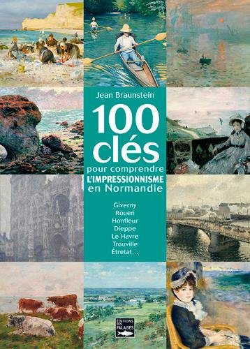 100 clés pour comprendre l'impressionnisme en Normandie : Giverny, Rouen, Honfleur, Dieppe, Le Havre