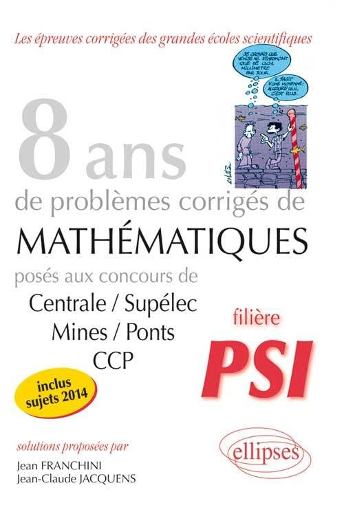 8 ans de sujets corrigés de mathématiques : posés aux concours de Centrale-Supélec, Mines-Ponts et C