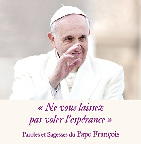 Ne vous laissez pas voler l'espérance : paroles et sagesses du pape François