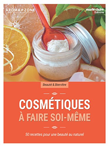 Cosmétiques à faire soi-même : 50 recettes pour une beauté au naturel : crèmes, masques, gommages, h