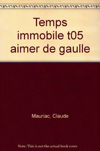 Le Temps immobile. Vol. 5. Aimer de Gaulle