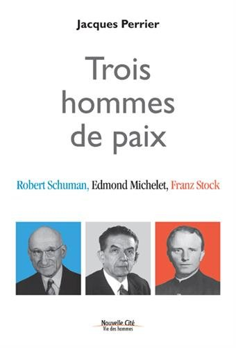 Trois hommes de paix : Robert Schuman, Edmond Michelet, Franz Stock