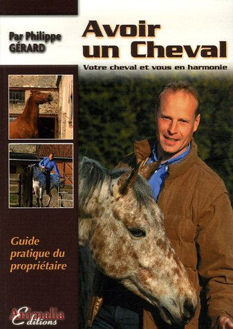 Avoir un cheval : votre cheval et vous en harmonie : guide pratique du propriétaire