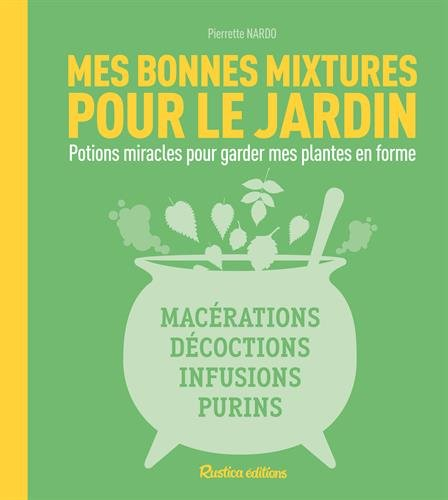 Mes bonnes mixtures pour le jardin : potions miracles pour garder mes plantes en forme : macérations