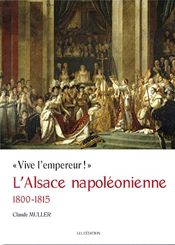 L'Alsace napoléonienne : 1800-1815 : Vive l'empereur !