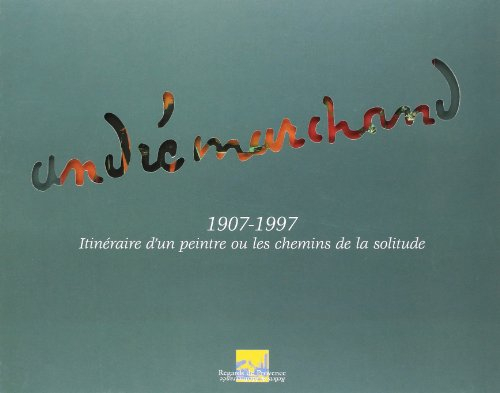Andre Marchand - 1907-1997 Itinéraire d'un Peintre ou les Chemins de la Solitude