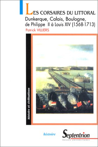Les corsaires du littoral : Dunkerque, Calais, Boulogne de Philippe II à Louis XIV (1568-1713) : de 