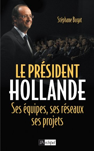 Le président Hollande : ses équipes, ses réseaux, ses projets