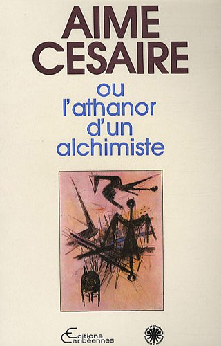 Aimé Césaire ou L'athanor d'un alchimiste : actes du premier colloque international sur l'oeuvre d'A