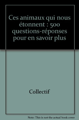 Ces animaux qui nous étonnent : 500 questions-réponses pour en savoir plus