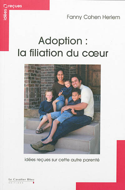 Adoption : la filiation du coeur : idées reçues sur cette autre parenté