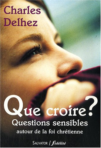 Que croire ? : questions sensibles autour de la foi chrétienne