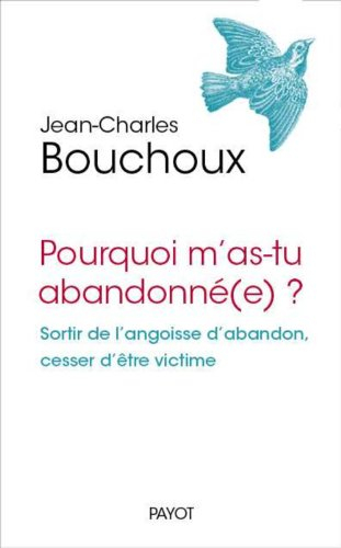 Pourquoi m'as-tu abandonné(e) ? : sortir de l'angoisse d'abandon, ne plus être victime