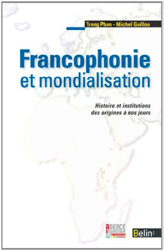 Francophonie et mondialisation. Histoire et institutions des origines à nos jours