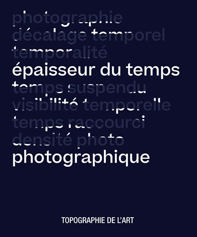 Epaisseur du temps photographique : exposition, Paris, Espace Topographie de l'art, du 5 septembre a