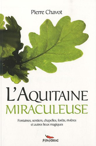 L'Aquitaine miraculeuse : fontaines, sentiers, chapelles, forêts, rivières et autres lieux magiques