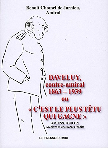 Daveluy, contre-amiral, 1863-1939 ou C'est le plus têtu qui gagne : Amiens, Toulon : archives et doc